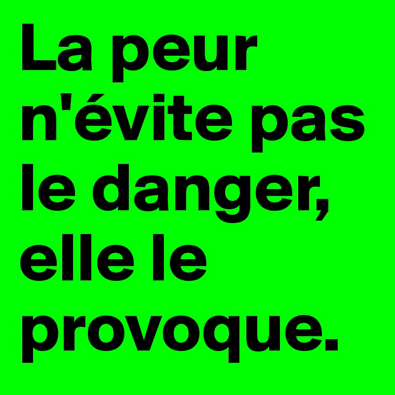 La Peur N Evite Pas Le Danger Elle Le Provoque Le Manager Ethique Le Manager Ethique